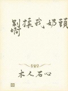 别揉我奶头~嗯啊