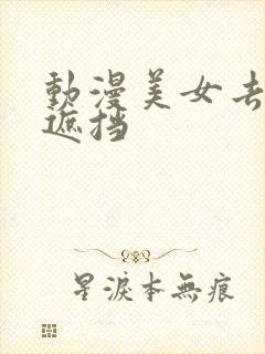 动漫美女去衣无遮挡