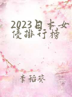2023日本女优排行榜