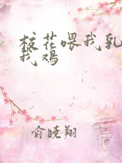 校花喂我乳还玩我鸡