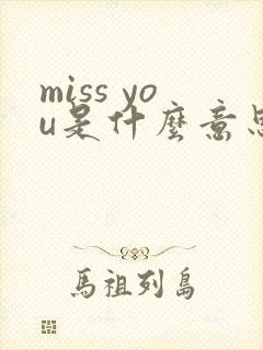 miss you是什么意思中文翻译最佳答案