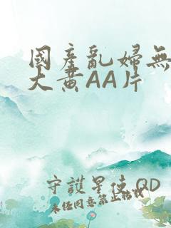 国产乱妇无乱码大黄AA片