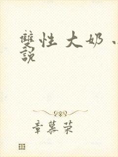 双性 大奶 小说