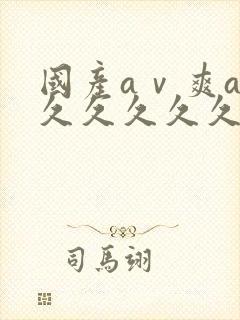 国产aⅴ爽av久久久久久久久19色