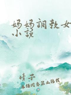 妈妈调教女儿的小说