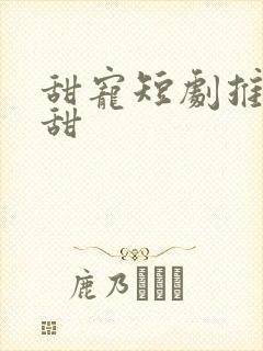 甜宠短剧推荐巨甜