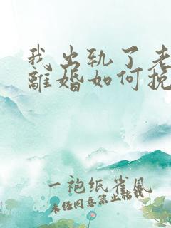 我出轨了老婆要离婚如何挽救