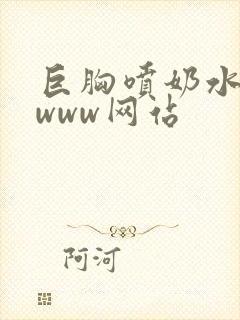 巨胸喷奶水视频www网站