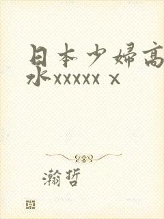 日本少妇高潮喷水xxxxxⅹ