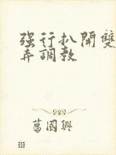 强行扒开双腿玩弄调教