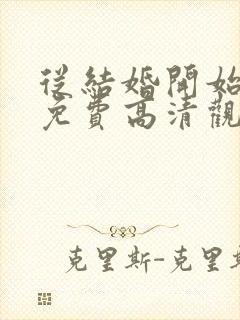 从结婚开始恋爱免费高清观看全集