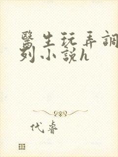 医生玩弄调教系列小说h