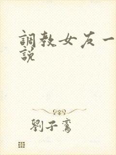 调教女友一家小说