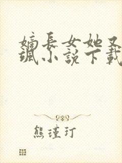 嫡长女她又美又飒小说下载全文