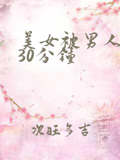 美女被男人爽捅30分钟