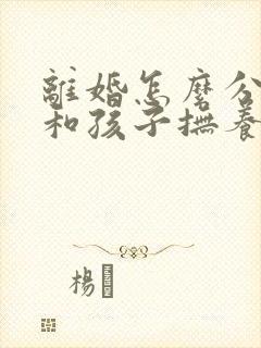 离婚怎么分财产和孩子抚养权