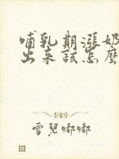 哺乳期涨奶吸不出来该怎么办