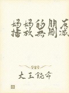 妈妈的朋友在线播放无删减