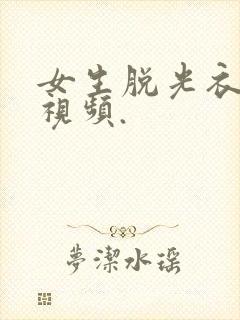 女生脱光衣服的视频.