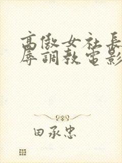 高傲女社长被屈辱调教电影名称