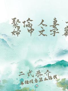聚伦 人妻 少妇 中文字幕