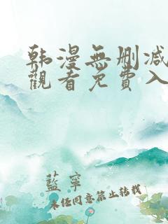 韩漫无删减在线观看免费入口