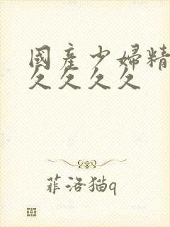 国产少妇精品久久久久久