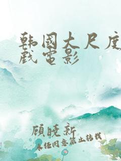 韩国大尺度激情戏电影