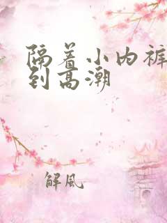 隔着小内裤揉弄到高潮