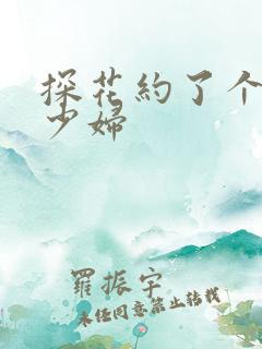 探花约了个白皙少妇