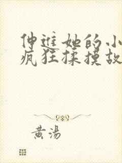 伸进她的小内裤疯狂揉摸故事