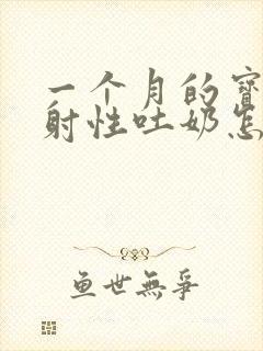 一个月的宝宝喷射性吐奶怎么回事