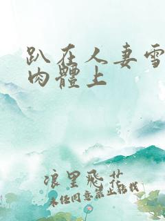 趴在人妻雪白的肉体上