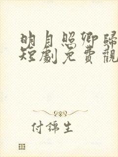 明月照卿归何处短剧免费观看