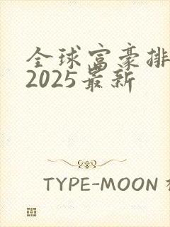 全球富豪排行榜2025最新
