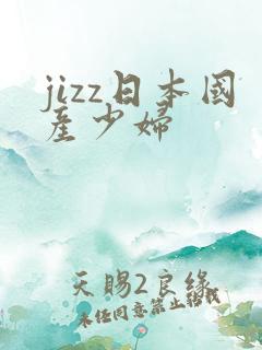 jizz日本国产少妇