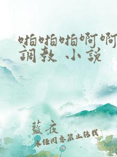 啪啪啪啊啊啊性调教 小说