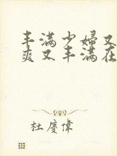 丰满少妇又紧又爽又丰满在线视频