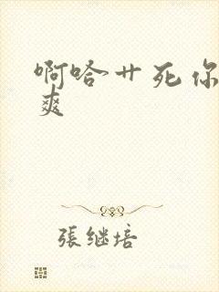 啊哈艹死你嗯好爽