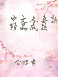 中文人妻熟妇乱精品成熟