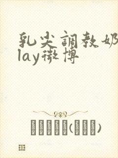 乳尖调教奶头play微博