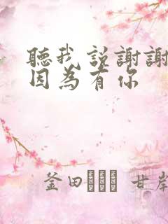 听我说谢谢你,因为有你