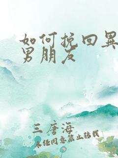 如何挽回异地恋男朋友