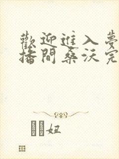 欢迎进入梦魇直播间桑沃完本