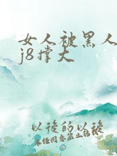女人被黑人的大j8撑大