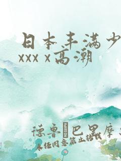 日本丰满少妇xxxx x高潮