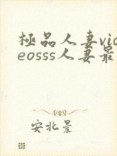 极品人妻videosss人妻最新章节列表