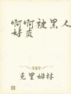 啊啊被黑人操的好爽