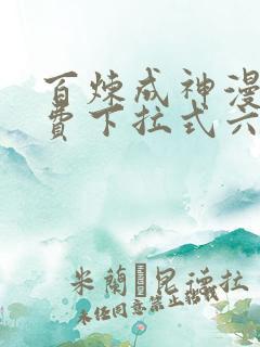 百炼成神漫画免费下拉式六漫