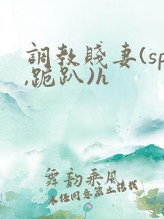 调教贱妻(sp,跪趴)h